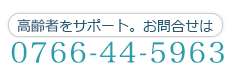 高齢者をサポート。お問合せは0766-44-5963